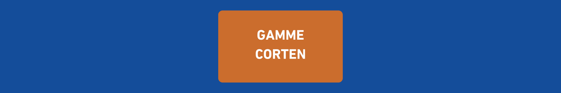 GAMME CORTEN